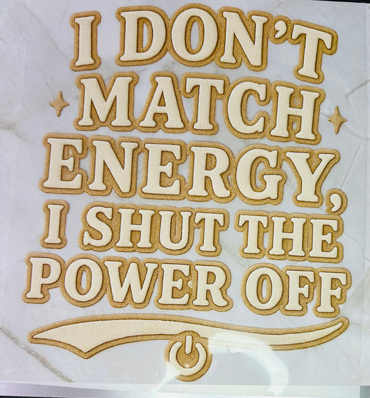 I don’t match energy,I shut the power off